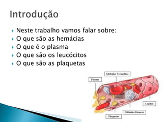 Neste trabalho vamos falar sobre:O que são as hemáciasO que é o plasmaO que são os leucócitosO que são as plaquetasIntrodução 