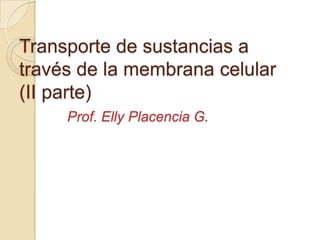 Transporte de sustancias a
través de la membrana celular
(II parte)
     Prof. Elly Placencia G.
 