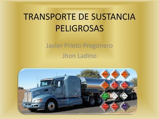 TRANSPORTE DE SUSTANCIA
      PELIGROSAS
    Javier Prieto Pregonero
          Jhon Ladino
 