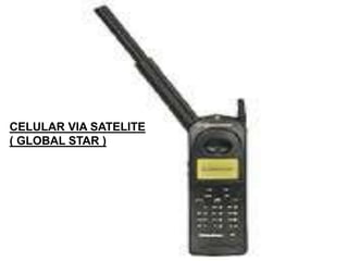 CELULAR VIA SATELITE
( GLOBAL STAR )
 