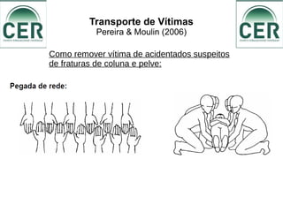 Transporte de Vítimas
Pereira & Moulin (2006)
Como remover vítima de acidentados suspeitos
de fraturas de coluna e pelve:
 