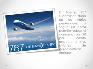 El Boeing 787
Dreamliner dispo
ne     de    varios
generadores       y
según sus datos
permite reducir el
consumo un 20
por         ciento
respecto a otros
aviones         de
características
similares.
 