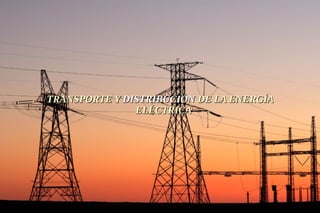 TRANSPORTE YTRANSPORTE Y DISTRIBUCIÓNDISTRIBUCIÓN DE LA ENERGÍADE LA ENERGÍA
ELÉCTRICAELÉCTRICA
 