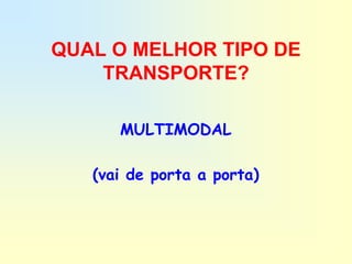 QUAL O MELHOR TIPO DE
    TRANSPORTE?

      MULTIMODAL

   (vai de porta a porta)
 