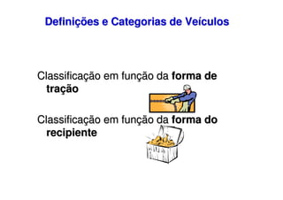 Definições e Categorias de Veículos

Classificação em função da forma de
tração
Classificação em função da forma do
recipiente

 