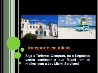 Seja a Turismo, Compras, ou a Negócios,
venha conhecer o que Miami tem de
melhor com a Joy Miami Services!
transporte em miami
 