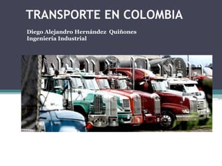 TRANSPORTE EN COLOMBIA
Diego Alejandro Hernández Quiñones
Ingeniería Industrial
 