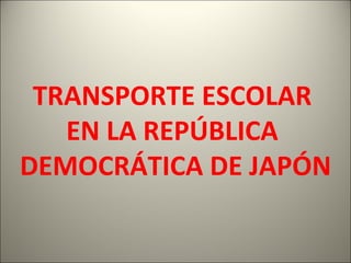 TRANSPORTE ESCOLAR  EN LA REPÚBLICA  DEMOCRÁTICA DE JAPÓN 