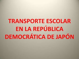 TRANSPORTE ESCOLAR
   EN LA REPÚBLICA
DEMOCRÁTICA DE JAPÓN
 