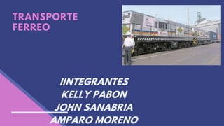 TRANSPORTE
FERREO
IINTEGRANTES
KELLY PABON
JOHN SANABRIA
AMPARO MORENO
 