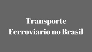 Transporte
Ferroviario no Brasil
 