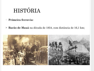 Primeira ferrovia:  Barão de Mauá  na década de 1854, com distância de 16,1 km; HISTÓRIA 
