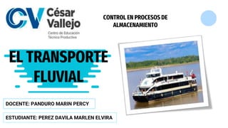 EL TRANSPORTE
FLUVIAL
DOCENTE: PANDURO MARIN PERCY
ESTUDIANTE: PEREZ DAVILA MARLEN ELVIRA
CONTROL EN PROCESOS DE
ALMACENAMIENTO
 