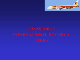 TRANSPORTE
INTERNACIONAL DE CARGA
AÉREA

 