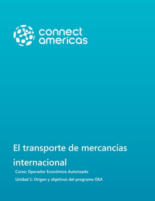 El transporte de mercancías
internacional
Curso: Operador Económico Autorizado
Unidad 1: Origen y objetivos del programa OEA
 