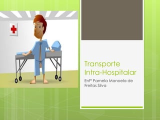 Transporte
Intra-Hospitalar
Enfª Pamela Manoela de
Freitas Silva
 