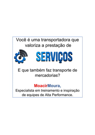 Você é uma transportadora que
valoriza a prestação de
E que também faz transporte de
mercadorias?
MoacirMoura,
Especialista em treinamento e inspiração
de equipes de Alta Performance.
 