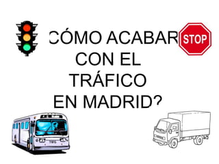 ¿CÓMO ACABAR
    CON EL
   TRÁFICO
 EN MADRID?
 