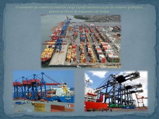 O aumento do comércio exterior exige rápida modernização do sistema portuário,
                  porém as obras de expansão são lentas.
 