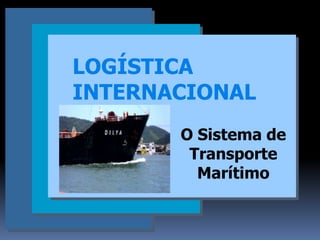 LOGÍSTICA
INTERNACIONAL
       O Sistema de
        Transporte
         Marítimo
 