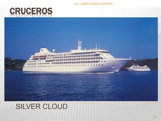 CRUCEROS 
SILVER CLOUD 
Por :JAIRO ROSERO CASTRO 
82 
 