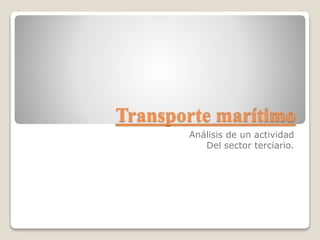 Transporte marítimo
Análisis de un actividad
Del sector terciario.
 