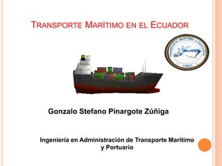 TRANSPORTE MARÍTIMO EN EL ECUADOR
Gonzalo Stefano Pinargote Zúñiga
Ingeniería en Administración de Transporte Marítimo
y Portuario
 