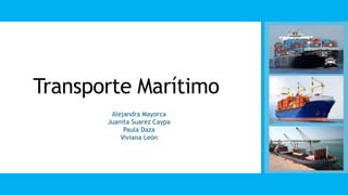 Transporte Marítimo
• Alejandra Mayorca
• Juanita Suarez Caypa
• Paula Daza
• Viviana León
 