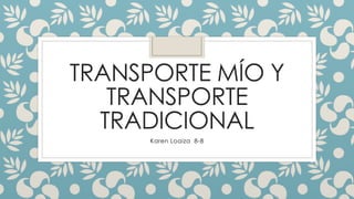 TRANSPORTE MÍO Y 
TRANSPORTE 
TRADICIONAL 
Karen Loaiza 8-8 
 