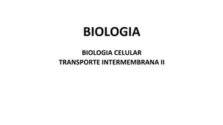 BIOLOGIA
BIOLOGIA CELULAR
TRANSPORTE INTERMEMBRANA II
 