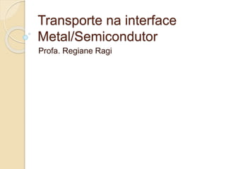 Transporte na interface 
Metal/Semicondutor 
Profa. Regiane Ragi 
 