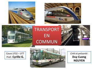 TRANSPORT
                       EN
                     COMMUN

Cours LF32 – UTT                Créé et présenté:
Prof.: Cyrille G.                Duy Cuong
                                  NGUYEN
 