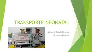 TRANSPORTE NEONATAL
Adriana M Torrado Chouciño
Servicio de Pediatría
 