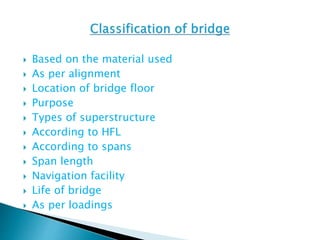  Based on the material used
 As per alignment
 Location of bridge floor
 Purpose
 Types of superstructure
 According to HFL
 According to spans
 Span length
 Navigation facility
 Life of bridge
 As per loadings
 