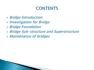  Bridge Introduction
 Investigation for Bridge
 Bridge Foundation
 Bridge Sub-structure and Superstructure
 Maintenance of bridges
 
