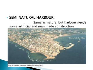  SEMI NATURAL HARBOUR:
Same as natural but harbour needs
some artificial and man made construction
 