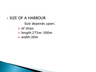  SIZE OF A HARBOUR
Size depends upon:
 of ships
 length:275m-300m
 width:30m
 