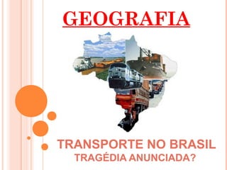 GEOGRAFIA




TRANSPORTE NO BRASIL
  TRAGÉDIA ANUNCIADA?
 