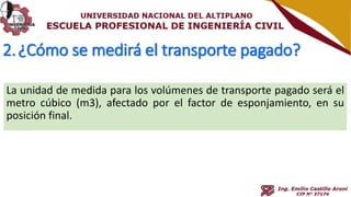 2.¿Cómo se medirá el transporte pagado?
La unidad de medida para los volúmenes de transporte pagado será el
metro cúbico (m3), afectado por el factor de esponjamiento, en su
posición final.
 