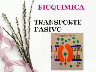 BIOQUIMICA
TRANSPORTE
PASIVO
 