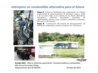 Energía 2021 – Ahorro, eficiencia y generación: Transporte público y combustibles.
MSc Jimmy Fernandez Zúñiga
Departamento I & D de RECOPE Octubre del 2013
 