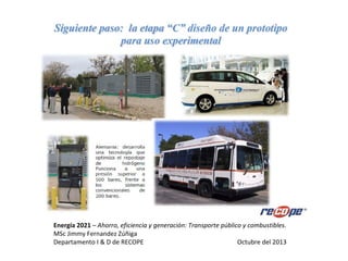 Energía 2021 – Ahorro, eficiencia y generación: Transporte público y combustibles.
MSc Jimmy Fernandez Zúñiga
Departamento I & D de RECOPE Octubre del 2013
 