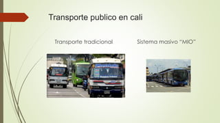 Transporte publico en cali 
Transporte tradicional Sistema masivo “MIO” 
 