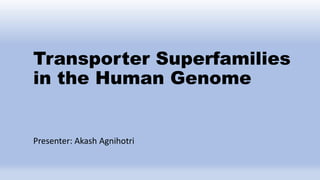 Transporter Superfamilies
in the Human Genome
Presenter: Akash Agnihotri
 