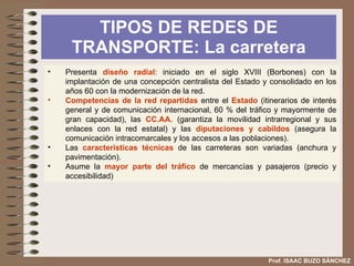 SISTEMA DE TRANSPORTE  POLÍTICA DE TRANSPORTES Prof. ISAAC BUZO SÁNCHEZ c)  La política  de transporte de la Unión Europea busca los siguientes objetivos: Reequilibrar el peso entre los distintos medios de transporte. Fomentar las redes transeuropeas de transporte para mejorar la integración económica y la cohesión social. Lograr un sistema de transporte sostenible. Mapa de la red de carreteras de Europa Autopistas del mar  