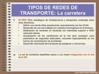 TIPOS DE REDES DE TRANSPORTE: La carretera Prof. ISAAC BUZO SÁNCHEZ Fuente: PEIT Ministerio de Fomento 