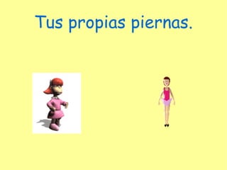 Tus propias piernas.