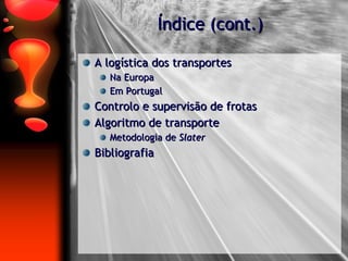 Índice (cont.) A logística dos transportes Na Europa Em Portugal Controlo e supervisão de frotas Algoritmo de transporte Metodologia de  Slater Bibliografia 