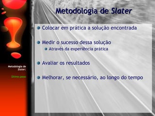 Metodologia de  Slater : Último passo Colocar em prática a solução encontrada Medir o sucesso dessa solução Através da experiência prática Avaliar os resultados Melhorar, se necessário, ao longo do tempo Metodologia de  Slater 
