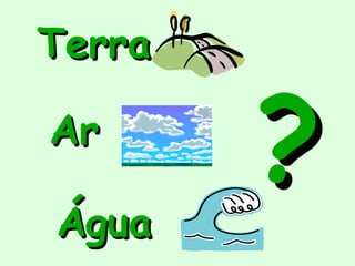Terra

Ar

Água
        ?
 